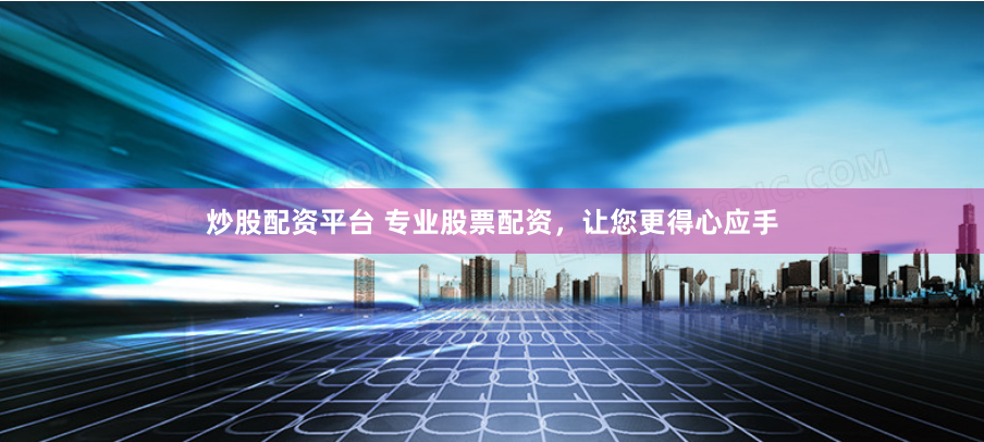 炒股配资平台 专业股票配资，让您更得心应手