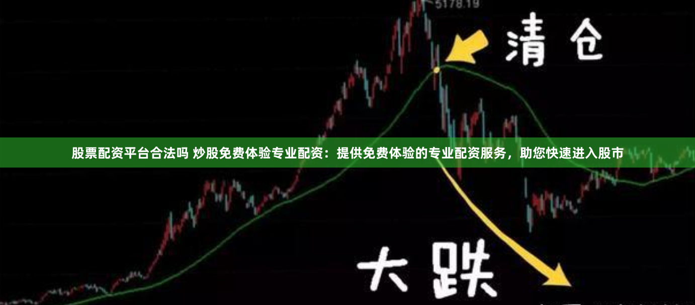 股票配资平台合法吗 炒股免费体验专业配资：提供免费体验的专业配资服务，助您快速进入股市