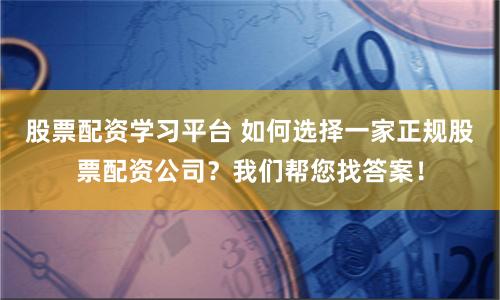 股票配资学习平台 如何选择一家正规股票配资公司？我们帮您找答案！