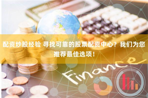 配资炒股经验 寻找可靠的股票配资中心？我们为您推荐最佳选项！