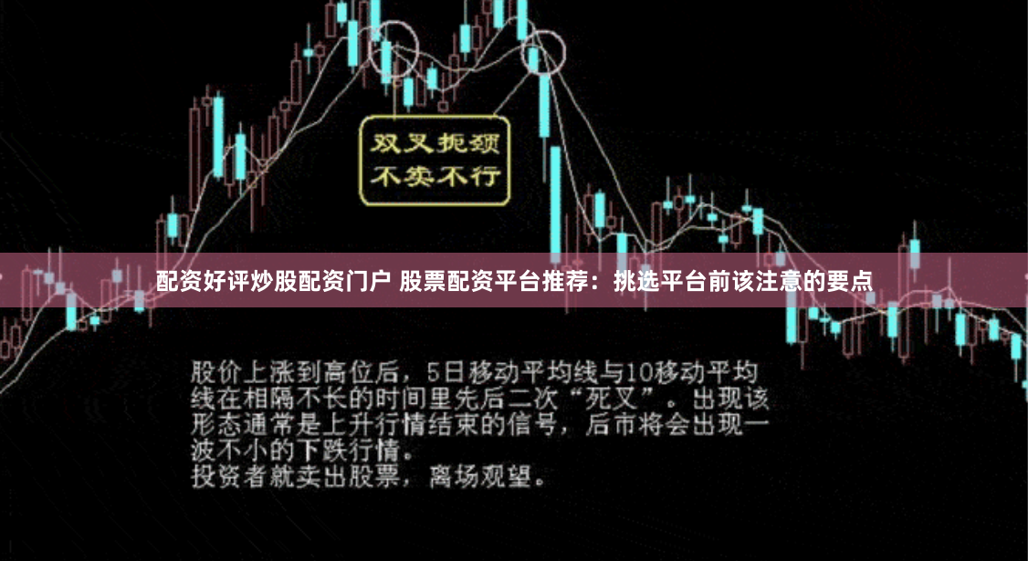 配资好评炒股配资门户 股票配资平台推荐：挑选平台前该注意的要点