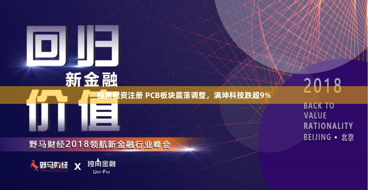 股票配资注册 PCB板块震荡调整，满坤科技跌超9%