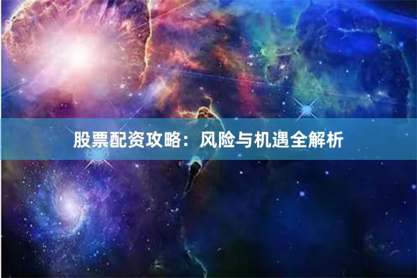 股票配资攻略：风险与机遇全解析