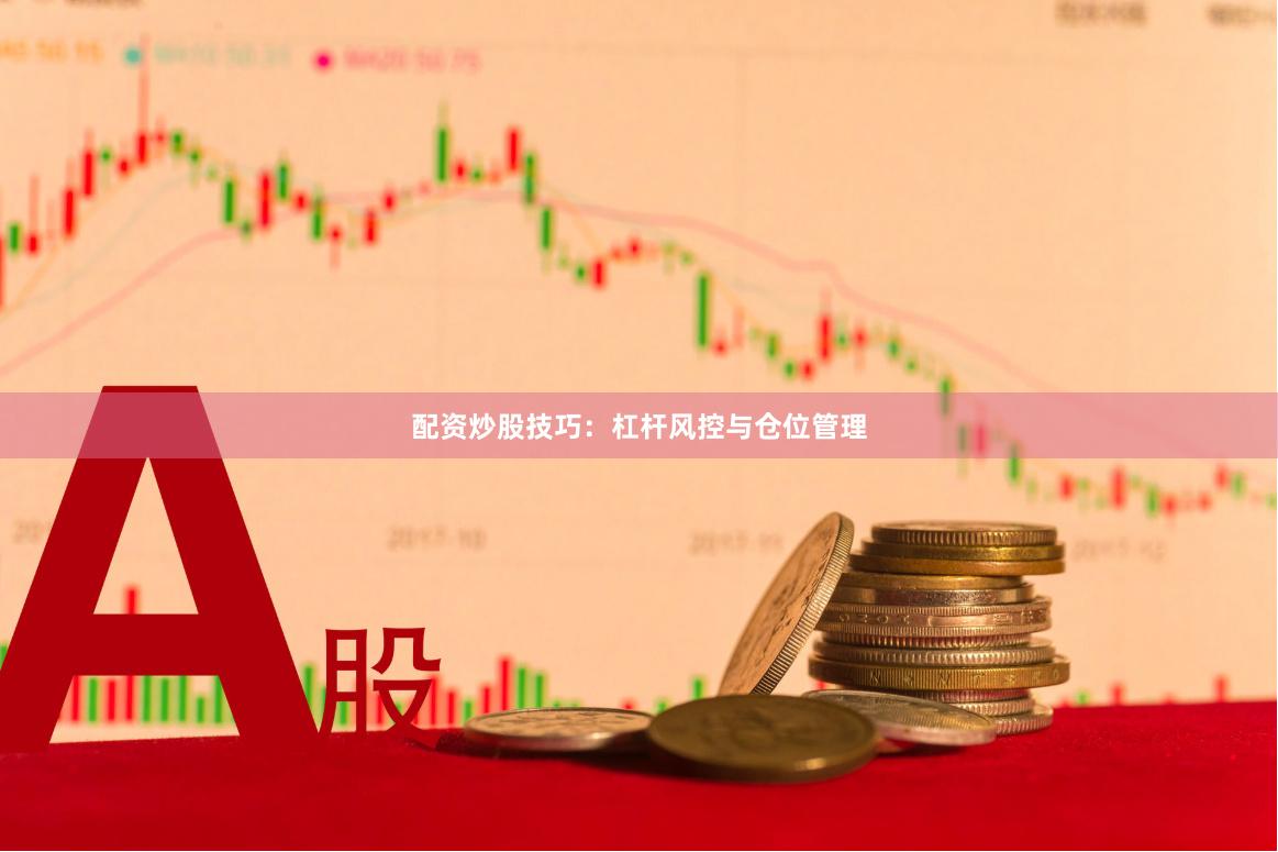 配资炒股技巧:杠杆风控与仓位管理