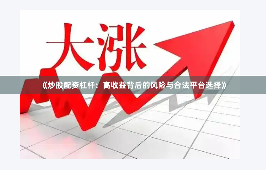 《炒股配资杠杆:高收益背后的风险与合法平台选择》